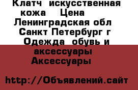 Клатч  искусственная кожа  › Цена ­ 450 - Ленинградская обл., Санкт-Петербург г. Одежда, обувь и аксессуары » Аксессуары   